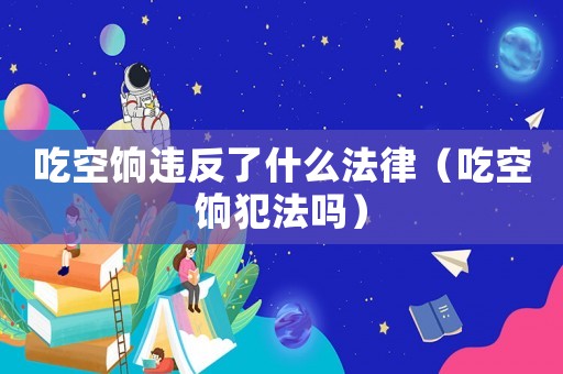 吃空餉違反了什么法律（吃空餉犯法嗎）