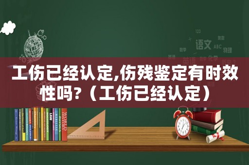 工傷已經(jīng)認(rèn)定,傷殘鑒定有時效性嗎?（工傷已經(jīng)認(rèn)定）