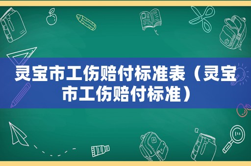 靈寶市工傷賠付標準表（靈寶市工傷賠付標準）