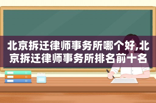 北京拆遷律師事務所哪個好,北京拆遷律師事務所排名前十名