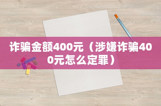 詐騙金額400元（涉嫌詐騙400元怎么定罪）