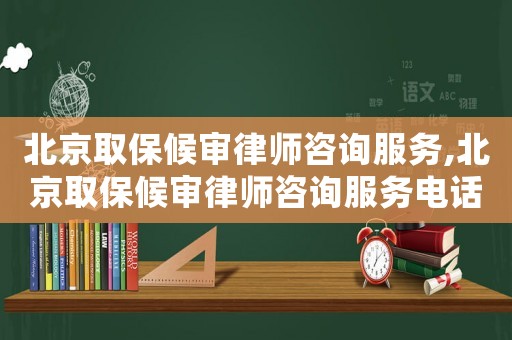北京取保候審律師咨詢服務,北京取保候審律師咨詢服務電話