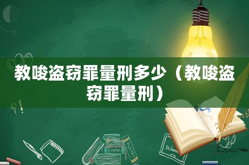 教唆盜竊罪量刑多少（教唆盜竊罪量刑）