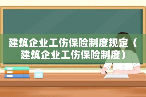 建筑企業工傷保險制度規定（建筑企業工傷保險制度）