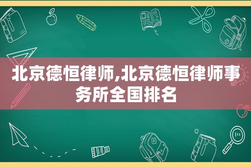 北京德恒律師,北京德恒律師事務所全國排名