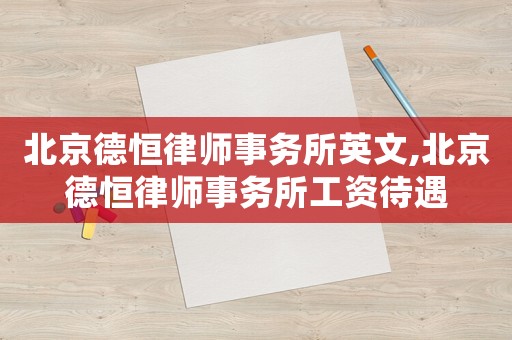 北京德恒律師事務所英文,北京德恒律師事務所工資待遇