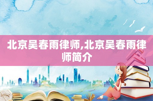 北京吳春雨律師,北京吳春雨律師簡介