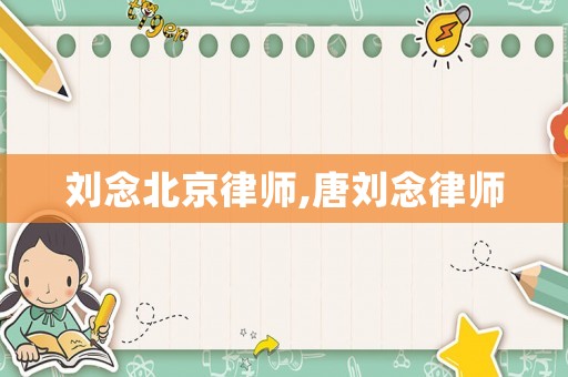 劉念北京律師,唐劉念律師