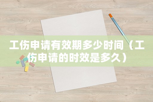 工傷申請有效期多少時間（工傷申請的時效是多久）