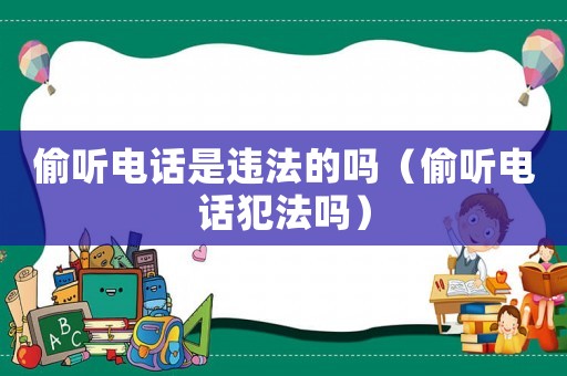 偷聽電話是違法的嗎（偷聽電話犯法嗎）