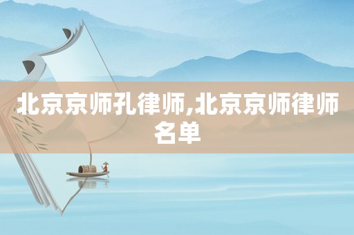 北京京師孔律師,北京京師律師名單