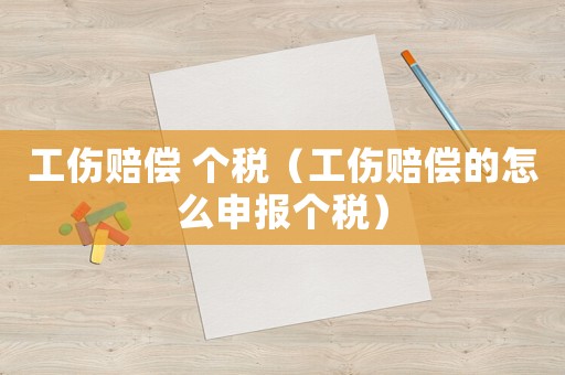 工傷賠償 個稅（工傷賠償的怎么申報個稅）