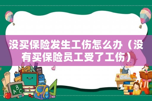 沒買保險發生工傷怎么辦（沒有買保險員工受了工傷）