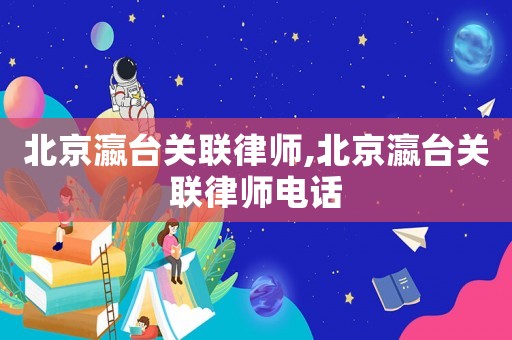 北京瀛臺關聯律師,北京瀛臺關聯律師電話