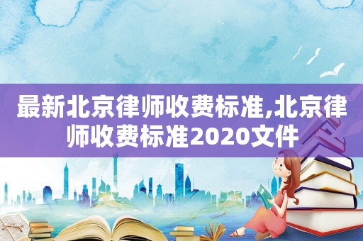 最新北京律師收費標準,北京律師收費標準2020文件