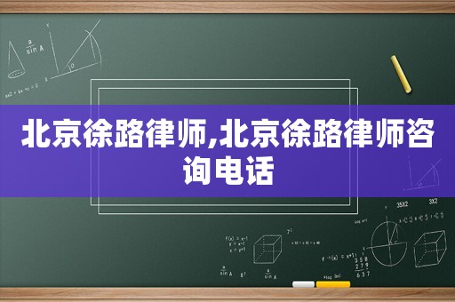 北京徐路律師,北京徐路律師咨詢電話