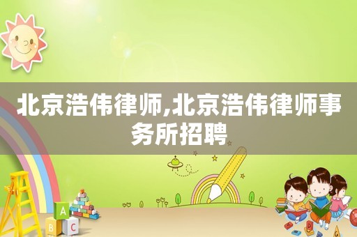北京浩偉律師,北京浩偉律師事務所招聘