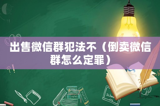 出售微信群犯法不（倒賣微信群怎么定罪）