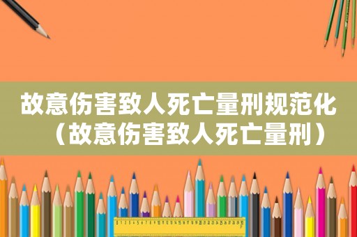 故意傷害致人死亡量刑規(guī)范化（故意傷害致人死亡量刑）