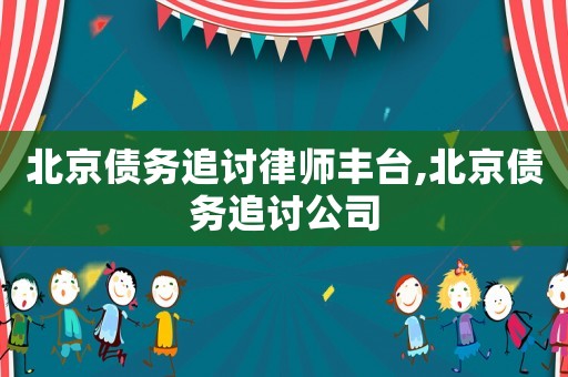 北京債務(wù)追討律師豐臺(tái),北京債務(wù)追討公司