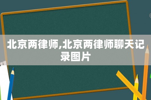 北京兩律師,北京兩律師聊天記錄圖片