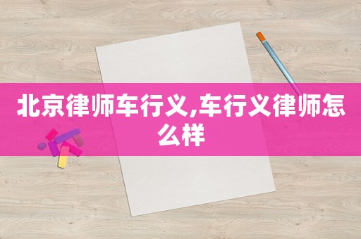 北京律師車行義,車行義律師怎么樣