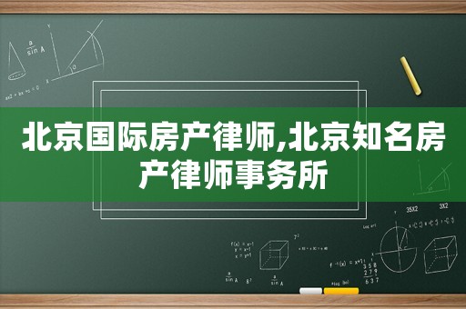北京國際房產律師,北京知名房產律師事務所