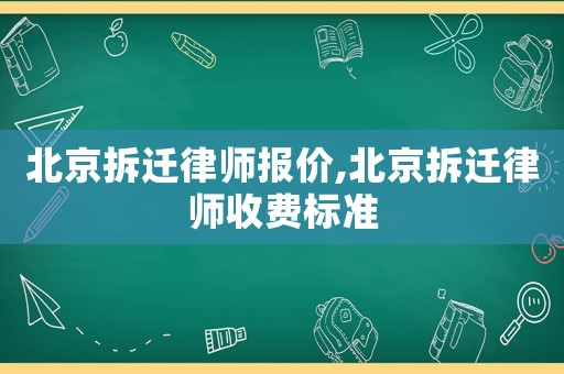 北京拆遷律師報(bào)價(jià),北京拆遷律師收費(fèi)標(biāo)準(zhǔn)