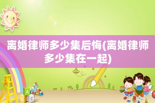 離婚律師多少集后悔(離婚律師多少集在一起)