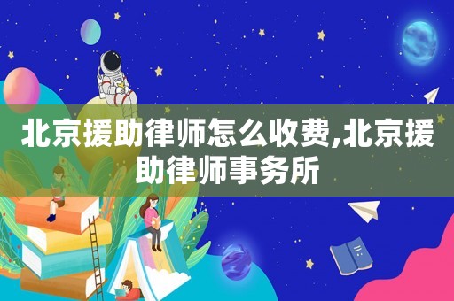 北京援助律師怎么收費,北京援助律師事務所