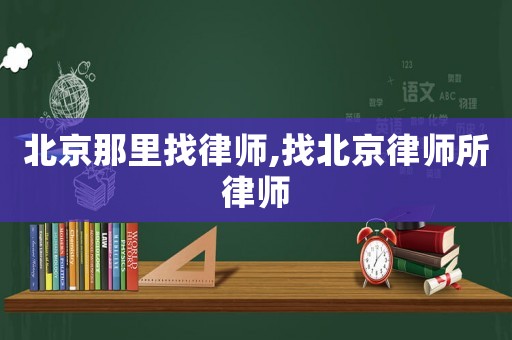 北京那里找律師,找北京律師所律師