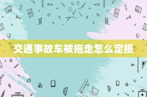 交通事故車被拖走怎么定損