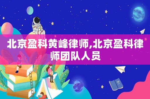 北京盈科黃峰律師,北京盈科律師團(tuán)隊(duì)人員