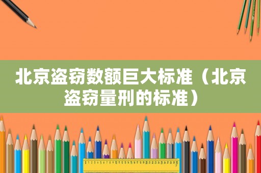 北京盜竊數額巨大標準（北京盜竊量刑的標準）