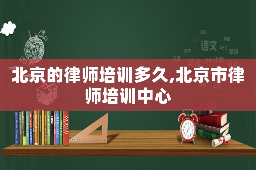 北京的律師培訓(xùn)多久,北京市律師培訓(xùn)中心