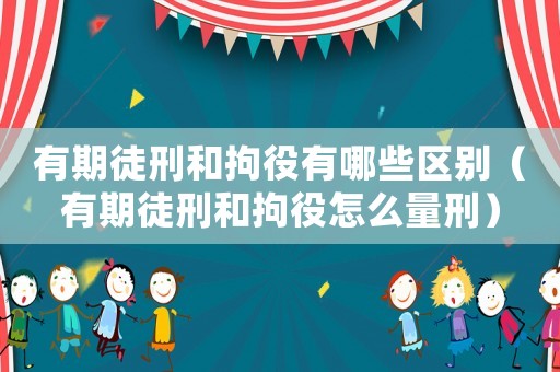 有期徒刑和拘役有哪些區別（有期徒刑和拘役怎么量刑）