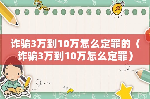 詐騙3萬到10萬怎么定罪的（詐騙3萬到10萬怎么定罪）