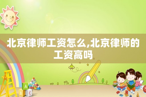 北京律師工資怎么,北京律師的工資高嗎