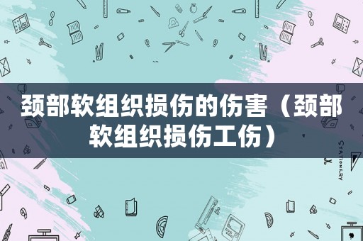 頸部軟組織損傷的傷害（頸部軟組織損傷工傷）