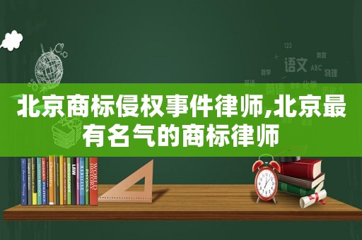 北京商標侵權事件律師,北京最有名氣的商標律師
