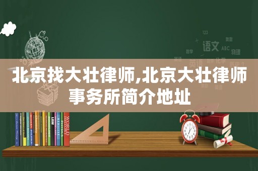 北京找大壯律師,北京大壯律師事務所簡介地址