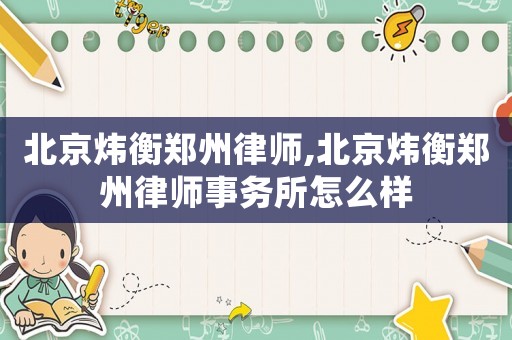 北京煒衡鄭州律師,北京煒衡鄭州律師事務所怎么樣