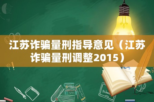 江蘇詐騙量刑指導意見（江蘇詐騙量刑調整2015）
