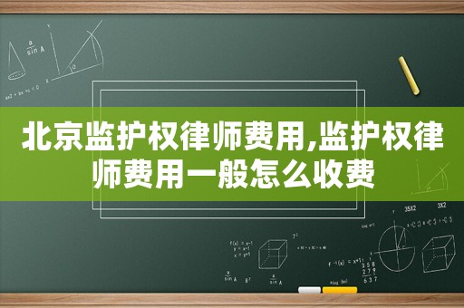 北京監護權律師費用,監護權律師費用一般怎么收費