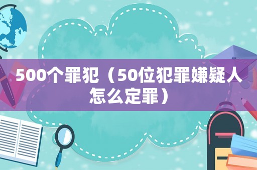 500個罪犯（50位犯罪嫌疑人怎么定罪）
