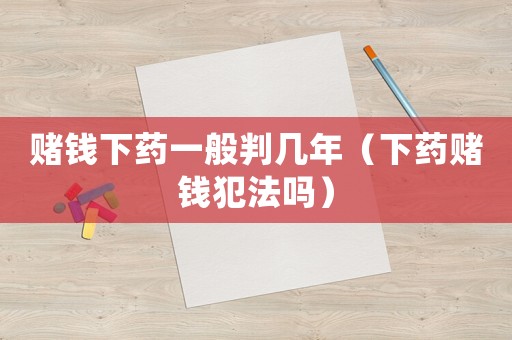 賭錢下藥一般判幾年（下藥賭錢犯法嗎）