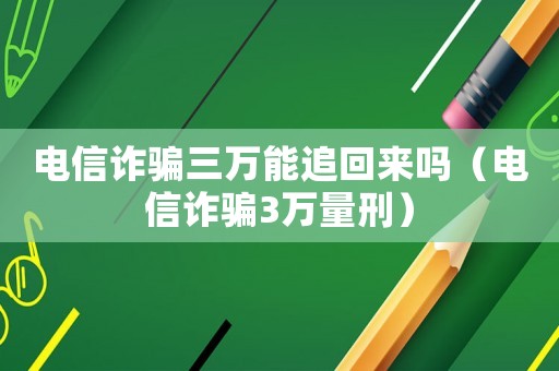 電信詐騙三萬能追回來嗎（電信詐騙3萬量刑）