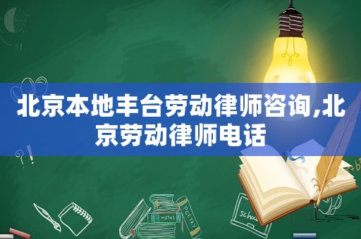 北京本地豐臺勞動律師咨詢,北京勞動律師電話