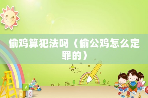 偷雞算犯法嗎（偷公雞怎么定罪的）
