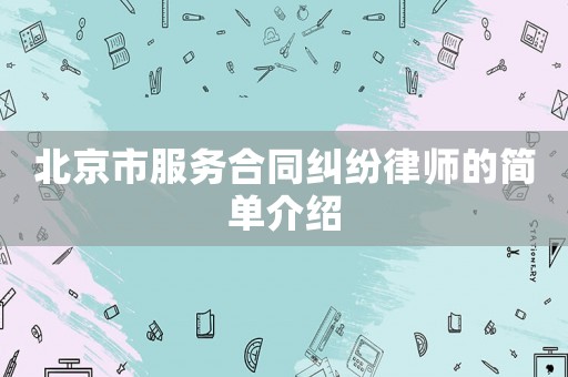 北京市服務合同糾紛律師的簡單介紹